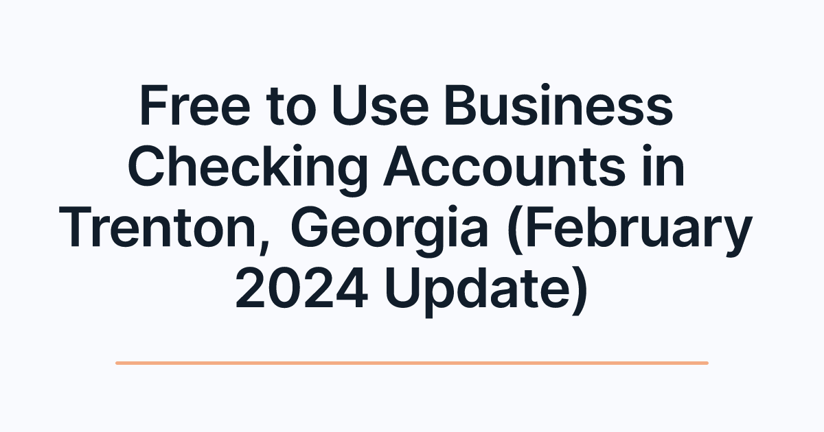 Free to Use Business Checking Accounts in Trenton, Georgia (February 2024 Update)